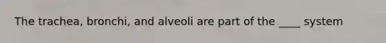 The trachea, bronchi, and alveoli are part of the ____ system