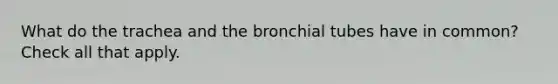 What do the trachea and the bronchial tubes have in common? Check all that apply.