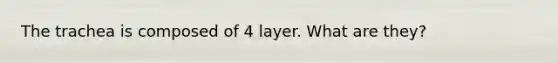 The trachea is composed of 4 layer. What are they?