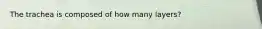 The trachea is composed of how many layers?
