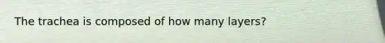 The trachea is composed of how many layers?