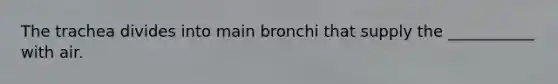 The trachea divides into main bronchi that supply the ___________ with air.