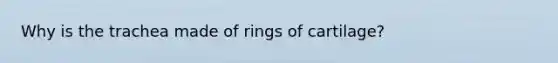 Why is the trachea made of rings of cartilage?