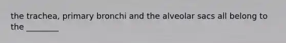 the trachea, primary bronchi and the alveolar sacs all belong to the ________