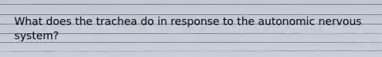 What does the trachea do in response to the autonomic nervous system?