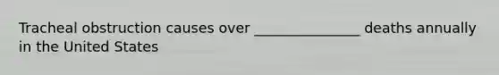 Tracheal obstruction causes over _______________ deaths annually in the United States
