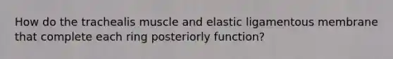 How do the trachealis muscle and elastic ligamentous membrane that complete each ring posteriorly function?