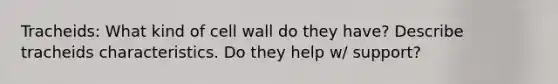 Tracheids: What kind of cell wall do they have? Describe tracheids characteristics. Do they help w/ support?