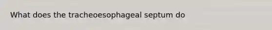 What does the tracheoesophageal septum do