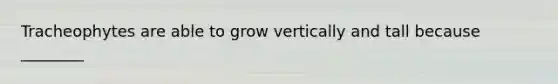 Tracheophytes are able to grow vertically and tall because ________