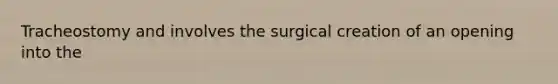 Tracheostomy and involves the surgical creation of an opening into the