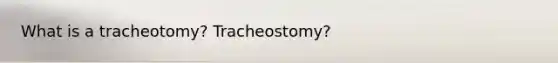 What is a tracheotomy? Tracheostomy?