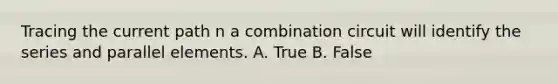 Tracing the current path n a combination circuit will identify the series and parallel elements. A. True B. False