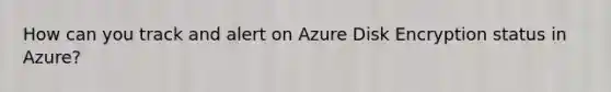 How can you track and alert on Azure Disk Encryption status in Azure?