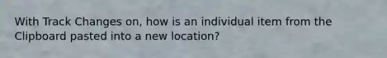With Track Changes on, how is an individual item from the Clipboard pasted into a new location?