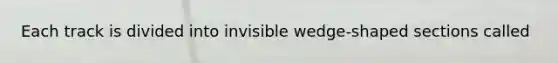 Each track is divided into invisible wedge-shaped sections called