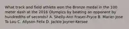 What track and field athlete won the Bronze medal in the 100 meter dash at the 2016 Olympics by beating an opponent by hundredths of seconds? A. Shelly-Ann Fraser-Pryce B. Marier-Jose Ta Lou C. Allyson Felix D. Jackie Joyner-Kersee