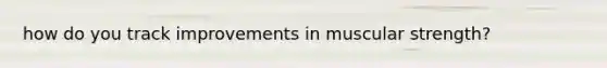 how do you track improvements in muscular strength?