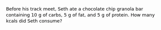 Before his track meet, Seth ate a chocolate chip granola bar containing 10 g of carbs, 5 g of fat, and 5 g of protein. How many kcals did Seth consume?