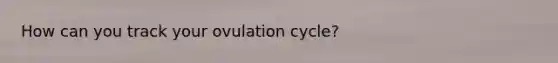 How can you track your ovulation cycle?