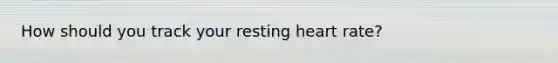 How should you track your resting heart rate?