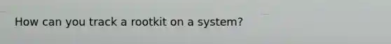 How can you track a rootkit on a system?