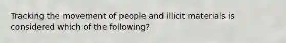 Tracking the movement of people and illicit materials is considered which of the following?