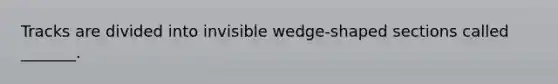 Tracks are divided into invisible wedge-shaped sections called _______.