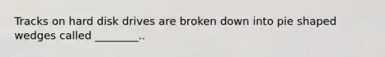 Tracks on hard disk drives are broken down into pie shaped wedges called ________..