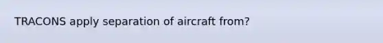 TRACONS apply separation of aircraft from?