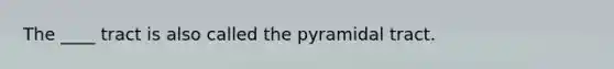 The ____ tract is also called the pyramidal tract.