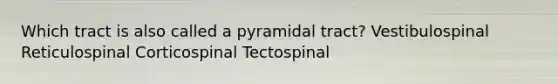 Which tract is also called a pyramidal tract? Vestibulospinal Reticulospinal Corticospinal Tectospinal