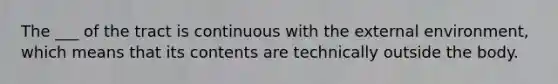 The ___ of the tract is continuous with the external environment, which means that its contents are technically outside the body.