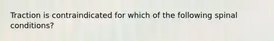 Traction is contraindicated for which of the following spinal conditions?