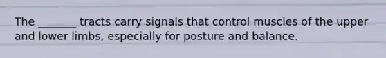 The _______ tracts carry signals that control muscles of the upper and lower limbs, especially for posture and balance.