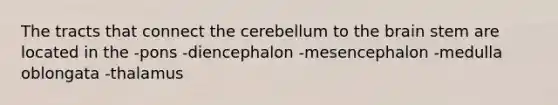 The tracts that connect the cerebellum to <a href='https://www.questionai.com/knowledge/kLMtJeqKp6-the-brain' class='anchor-knowledge'>the brain</a> stem are located in the -pons -diencephalon -mesencephalon -medulla oblongata -thalamus