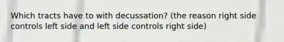 Which tracts have to with decussation? (the reason right side controls left side and left side controls right side)