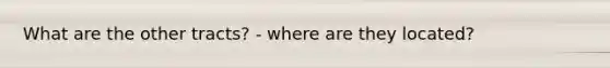 What are the other tracts? - where are they located?