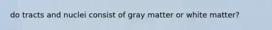 do tracts and nuclei consist of gray matter or white matter?