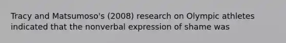 Tracy and Matsumoso's (2008) research on Olympic athletes indicated that the nonverbal expression of shame was