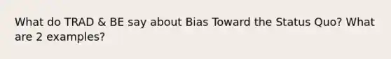 What do TRAD & BE say about Bias Toward the Status Quo? What are 2 examples?