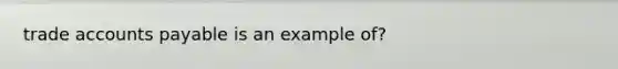 trade accounts payable is an example of?