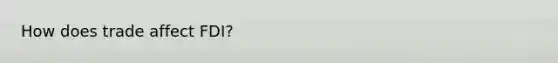 How does trade affect FDI?
