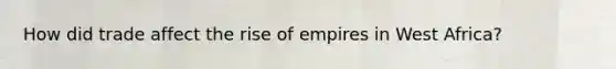 How did trade affect the rise of empires in West Africa?