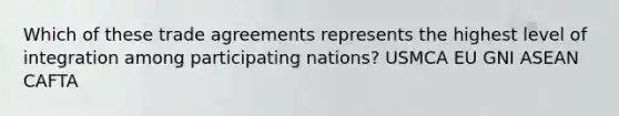 Which of these trade agreements represents the highest level of integration among participating nations? USMCA EU GNI ASEAN CAFTA