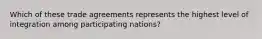 Which of these trade agreements represents the highest level of integration among participating nations?