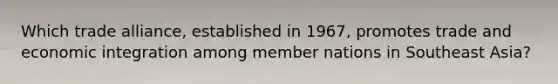 Which trade alliance, established in 1967, promotes trade and economic integration among member nations in Southeast Asia?