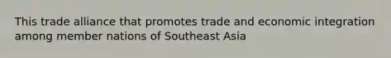 This trade alliance that promotes trade and economic integration among member nations of Southeast Asia