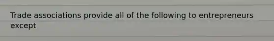 Trade associations provide all of the following to entrepreneurs except