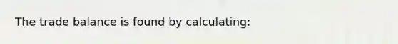 The trade balance is found by calculating: